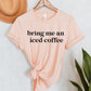 Bring Me An Iced Coffee Tee
