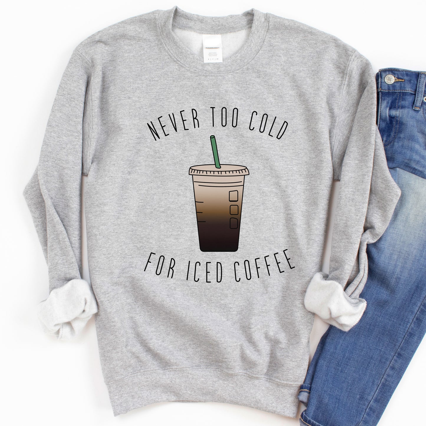 Never Too Cold For Iced Coffee Sweatshirt